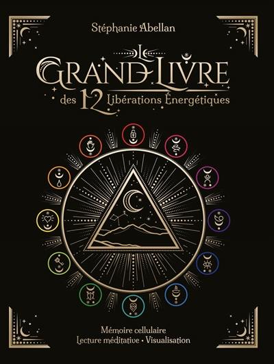 Le grand livre des 12 libérations énergétiques : mémoires cellulaires, lecture méditative, visualisation