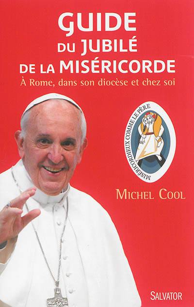 Guide du jubilé de la miséricorde : à Rome, dans son diocèse et chez soi