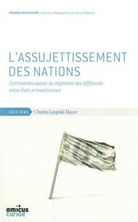 L'assujettissement des nations : controverses autour du règlement des différends entre Etats et investisseurs