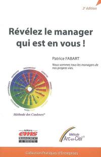 Révélez le manager qui est en vous ! : nous sommes tous les managers de nos propres vies : méthode Arc-en-Ciel