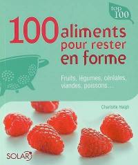 100 aliments pour rester en forme : fruits, légumes, céréales, viandes, poissons...