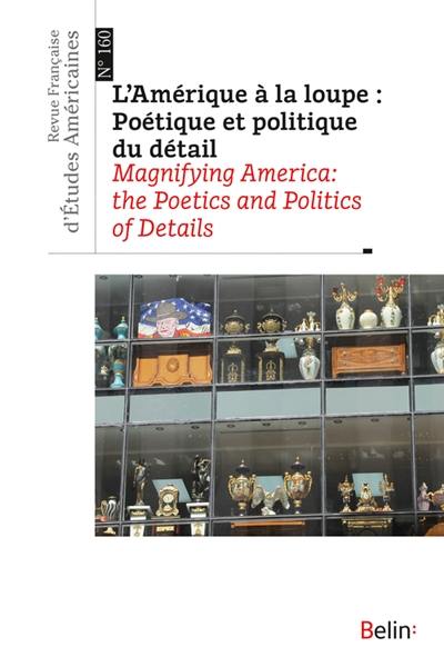 Revue française d'études américaines, n° 160. L'Amérique à la loupe : poétique et politique du détail. Magnifying America : the poetics and politics of details