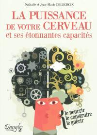 La puissance de votre cerveau et ses étonnantes capacités : le nourrir, le construire, le guérir