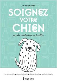 Soignez votre chien par les médecines naturelles : homéopathie, phytothérapie, oligothérapie, argilothérapie