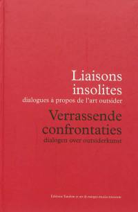 Liaisons insolites : dialogues à propos de l'art outsider. Verrassende confrontaties : dialogen over outsiderkunst