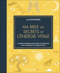 Ma bible des secrets de l'énergie vitale : le guide de référence pour élever ses vibrations et se reconnecter à sa mission d'âme