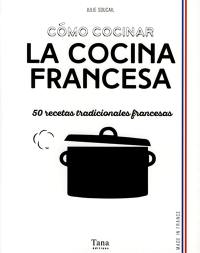 Como cocinar la cocina francesa : 50 recetas tradicionales francesas