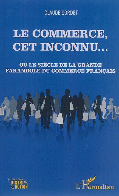 Le commerce, cet inconnu... ou Le siècle de la grande farandole du commerce français