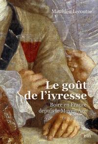 Le goût de l'ivresse : boire en France depuis le Moyen Age : Ve-XXIe-siècle