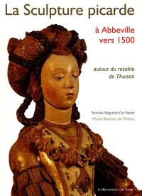 La sculpture picarde à Abbeville vers 1500 : autour du retable de Thuison