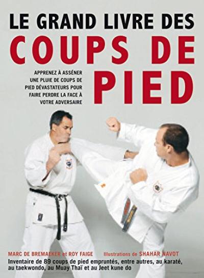 Le grand livre des coups de pied : inventaire de 89 coups de pied empruntés, entre autres, au karaté, au taekwondo, au muay thaï et au jeet kune do