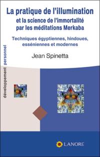 La pratique de l'illumination et la science de l'immortalité par les méditations merkaba : techniques égyptiennes, hindoues, esséniennes et modernes