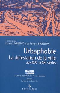 Urbaphobie ou La détestation de la ville aux XIXe et XXe siècles : actes du colloque réuni à Paris 12, Val de Marne, les 8 et 9 mars 2007