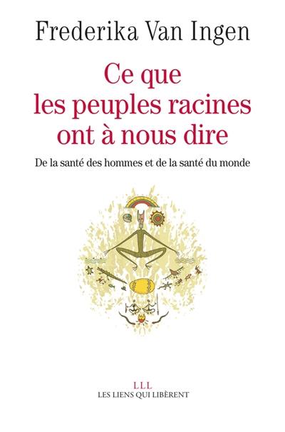 Ce que les peuples racines ont à nous dire : de la santé des hommes et de la santé du monde