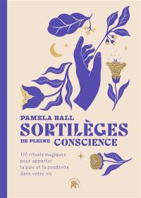 Sortilèges de pleine conscience : 170 rituels magiques pour apporter la paix et la positivité dans votre vie