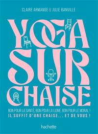 Yoga sur chaise : bon pour la santé, bon pour la ligne, bon pour le moral ! : il suffit d'une chaise... et de vous !