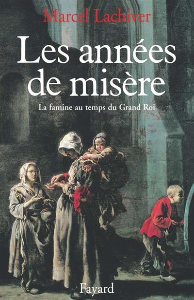 Les Années de misère : la famine au temps du grand roi, 1680-1720