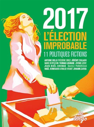 2017 : l'élection improbable : 11 politiques fictions