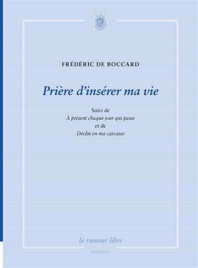 Prière d'insérer ma vie. A présent chaque jour qui passe. Déclin en ma carcasse