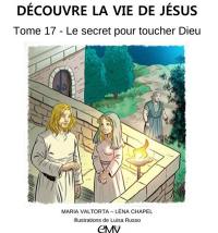 Découvre la vie de Jésus. Vol. 17. Le secret pour toucher Dieu