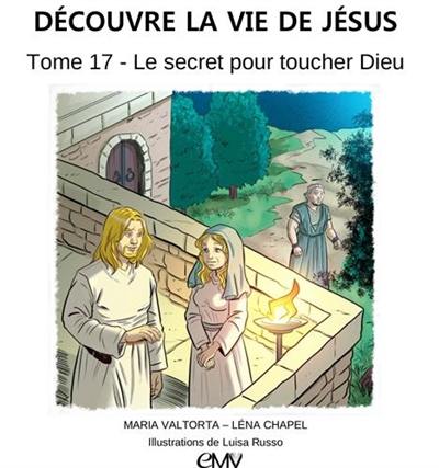 Découvre la vie de Jésus. Vol. 17. Le secret pour toucher Dieu