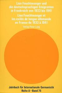 Lion Feuchtwanger et les exilés de langue allemande en France de 1933 à 1941. Lion Feuchtwanger und die deutschsprachigen Emigranten in Frankreich von 1933 bis 1941